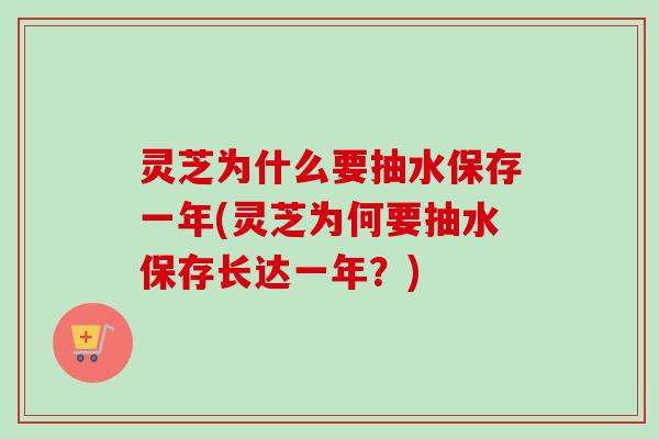 灵芝为什么要抽水保存一年(灵芝为何要抽水保存长达一年?)-第1张图片-卓越灵芝孢子粉 灵芝为什么要抽水保存一年(灵芝为何要抽水保存长达一年?)-第1张图片-卓越灵芝孢子粉