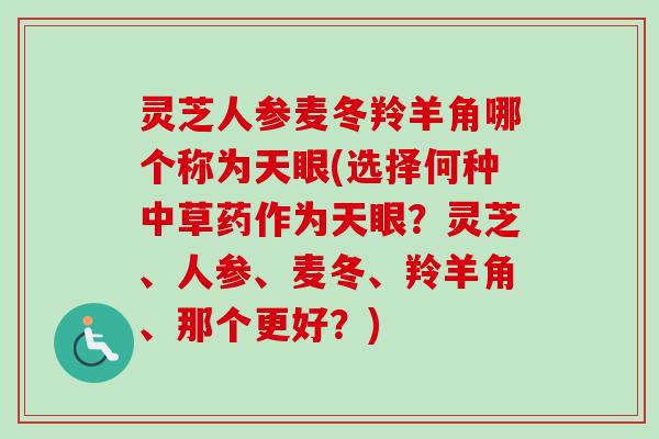 灵芝人参麦冬羚羊角哪个称为天眼(选择何种中草药作为天眼?灵芝、人参、麦冬、羚羊角、那个更好?)-第1张图片-卓越灵芝孢子粉 灵芝人参麦冬羚羊角哪个称为天眼(选择何种中草药作为天眼?灵芝、人参、麦冬、羚羊角、那个更好?)-第1张图片-卓越灵芝孢子粉