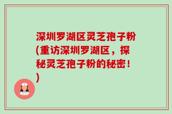 深圳罗湖区灵芝孢子粉(重访深圳罗湖区，探秘灵芝孢子粉的秘密！)-第1张图片-卓越灵芝孢子粉