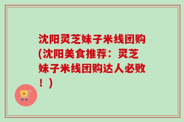 沈阳灵芝妹子米线团购(沈阳美食推荐:灵芝妹子米线团购达人必败!)-第1张图片-卓越灵芝孢子粉 沈阳灵芝妹子米线团购(沈阳美食推荐:灵芝妹子米线团购达人必败!)-第1张图片-卓越灵芝孢子粉