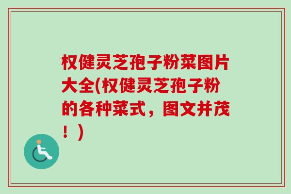 权健灵芝孢子粉菜图片大全(权健灵芝孢子粉的各种菜式，图文并茂！)-第1张图片-卓越灵芝孢子粉