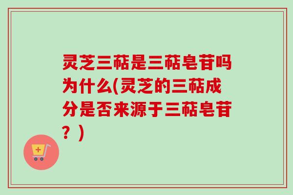 灵芝三萜是三萜皂苷吗为什么(灵芝的三萜成分是否来源于三萜皂苷?)-第1张图片-卓越灵芝孢子粉 灵芝三萜是三萜皂苷吗为什么(灵芝的三萜成分是否来源于三萜皂苷?)-第1张图片-卓越灵芝孢子粉