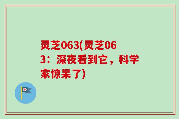 灵芝063(灵芝063:深夜看到它,科学家惊呆了)-第1张图片-卓越灵芝孢子粉 灵芝063(灵芝063:深夜看到它,科学家惊呆了)-第1张图片-卓越灵芝孢子粉