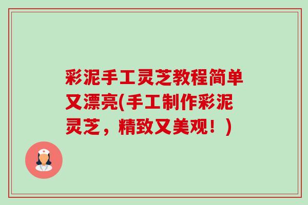 彩泥手工灵芝教程简单又漂亮(手工制作彩泥灵芝,精致又美观!)-第1张图片-卓越灵芝孢子粉 彩泥手工灵芝教程简单又漂亮(手工制作彩泥灵芝,精致又美观!)-第1张图片-卓越灵芝孢子粉