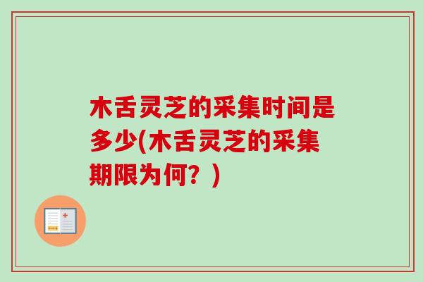 木舌灵芝的采集时间是多少(木舌灵芝的采集期限为何?)-第1张图片-卓越灵芝孢子粉 木舌灵芝的采集时间是多少(木舌灵芝的采集期限为何?)-第1张图片-卓越灵芝孢子粉