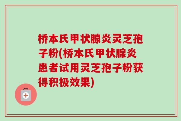 桥本氏甲状腺炎灵芝孢子粉(桥本氏甲状腺炎患者试用灵芝孢子粉获得积极效果)-第1张图片-卓越灵芝孢子粉 桥本氏甲状腺炎灵芝孢子粉(桥本氏甲状腺炎患者试用灵芝孢子粉获得积极效果)-第1张图片-卓越灵芝孢子粉