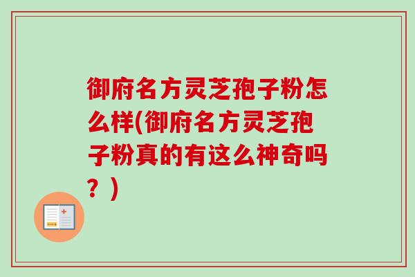 御府名方灵芝孢子粉怎么样(御府名方灵芝孢子粉真的有这么神奇吗?)-第1张图片-卓越灵芝孢子粉 御府名方灵芝孢子粉怎么样(御府名方灵芝孢子粉真的有这么神奇吗?)-第1张图片-卓越灵芝孢子粉