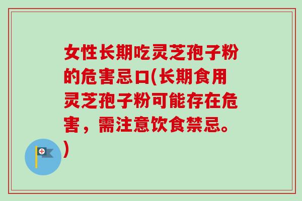 女性长期吃灵芝孢子粉的危害忌口(长期食用灵芝孢子粉可能存在危害,需注意饮食禁忌。)-第1张图片-卓越灵芝孢子粉 女性长期吃灵芝孢子粉的危害忌口(长期食用灵芝孢子粉可能存在危害,需注意饮食禁忌。)-第1张图片-卓越灵芝孢子粉