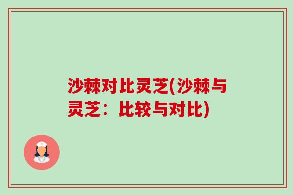 沙棘对比灵芝(沙棘与灵芝:比较与对比)-第1张图片-卓越灵芝孢子粉 沙棘对比灵芝(沙棘与灵芝:比较与对比)-第1张图片-卓越灵芝孢子粉