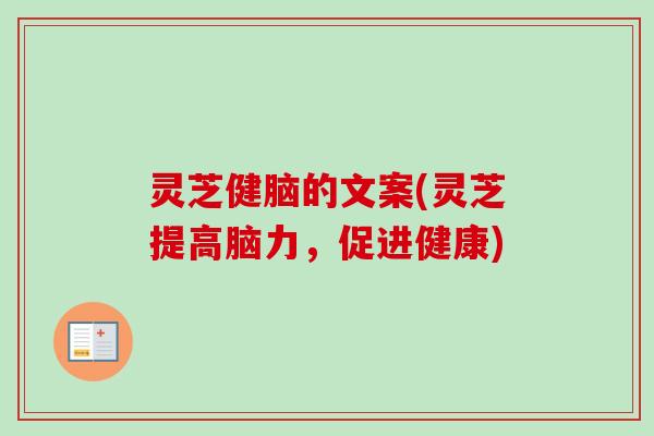 灵芝健脑的文案(灵芝提高脑力,促进健康)-第1张图片-卓越灵芝孢子粉 灵芝健脑的文案(灵芝提高脑力,促进健康)-第1张图片-卓越灵芝孢子粉
