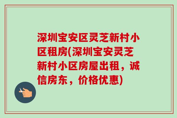 深圳宝安区灵芝新村小区租房(深圳宝安灵芝新村小区房屋出租,诚信房东,价格优惠)-第1张图片-卓越灵芝孢子粉 深圳宝安区灵芝新村小区租房(深圳宝安灵芝新村小区房屋出租,诚信房东,价格优惠)-第1张图片-卓越灵芝孢子粉