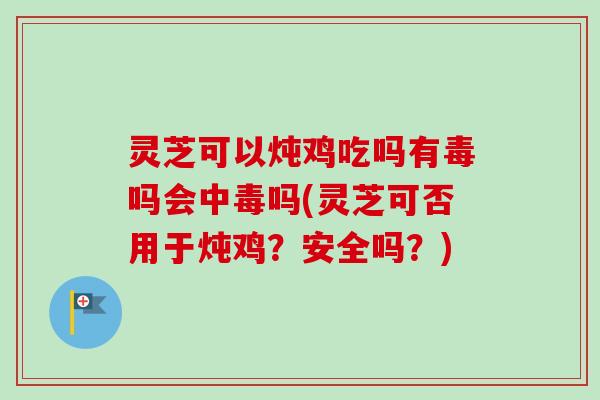 灵芝可以炖鸡吃吗有毒吗会中毒吗(灵芝可否用于炖鸡?安全吗?)-第1张图片-卓越灵芝孢子粉 灵芝可以炖鸡吃吗有毒吗会中毒吗(灵芝可否用于炖鸡?安全吗?)-第1张图片-卓越灵芝孢子粉