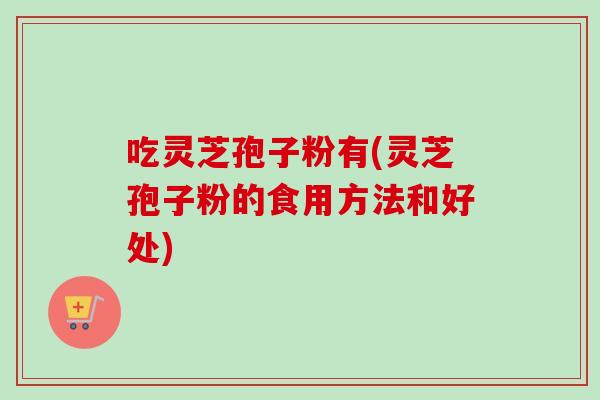 吃灵芝孢子粉有(灵芝孢子粉的食用方法和好处)-第1张图片-卓越灵芝孢子粉 吃灵芝孢子粉有(灵芝孢子粉的食用方法和好处)-第1张图片-卓越灵芝孢子粉