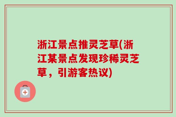 浙江景点推灵芝草(浙江某景点发现珍稀灵芝草，引游客热议)-第1张图片-卓越灵芝孢子粉
