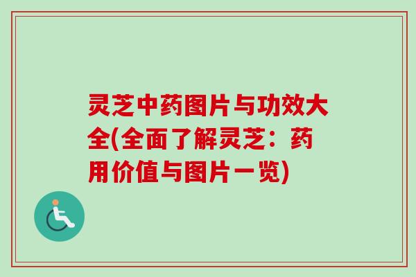 灵芝中药图片与功效大全(全面了解灵芝：药用价值与图片一览)-第1张图片-卓越灵芝孢子粉