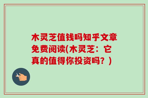 木灵芝值钱吗知乎文章免费阅读(木灵芝:它真的值得你投资吗?)-第1张图片-卓越灵芝孢子粉 木灵芝值钱吗知乎文章免费阅读(木灵芝:它真的值得你投资吗?)-第1张图片-卓越灵芝孢子粉