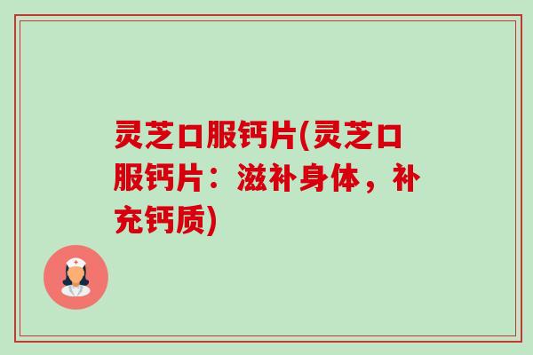 灵芝口服钙片(灵芝口服钙片:滋补身体,补充钙质)-第1张图片-卓越灵芝孢子粉 灵芝口服钙片(灵芝口服钙片:滋补身体,补充钙质)-第1张图片-卓越灵芝孢子粉