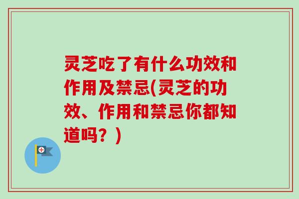 灵芝吃了有什么功效和作用及禁忌(灵芝的功效、作用和禁忌你都知道吗?)-第1张图片-卓越灵芝孢子粉 灵芝吃了有什么功效和作用及禁忌(灵芝的功效、作用和禁忌你都知道吗?)-第1张图片-卓越灵芝孢子粉