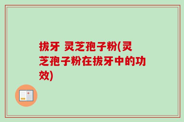 拔牙 灵芝孢子粉(灵芝孢子粉在拔牙中的功效)-第1张图片-卓越灵芝孢子粉 拔牙 灵芝孢子粉(灵芝孢子粉在拔牙中的功效)-第1张图片-卓越灵芝孢子粉
