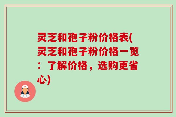 灵芝和孢子粉价格表(灵芝和孢子粉价格一览：了解价格，选购更省心)-第1张图片-卓越灵芝孢子粉