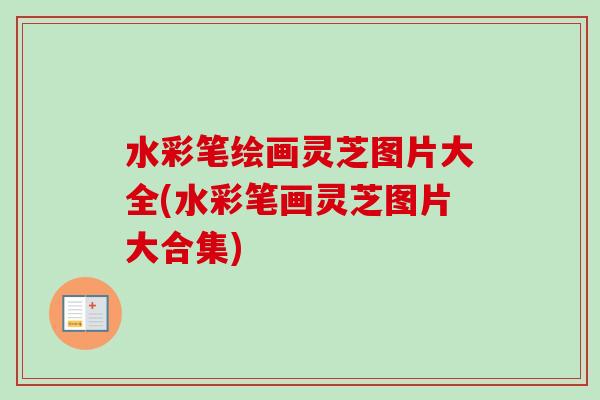水彩笔绘画灵芝图片大全(水彩笔画灵芝图片大合集)-第1张图片-卓越灵芝孢子粉 水彩笔绘画灵芝图片大全(水彩笔画灵芝图片大合集)-第1张图片-卓越灵芝孢子粉