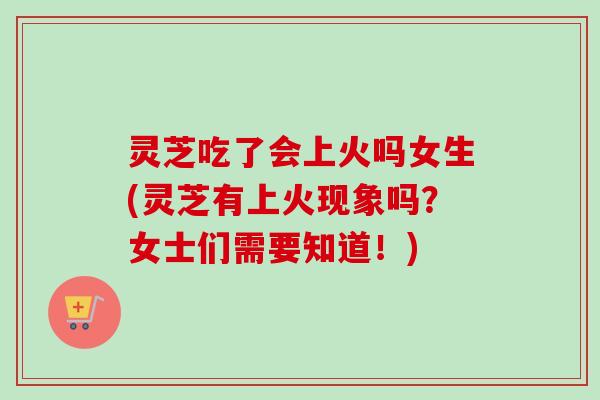 灵芝吃了会上火吗女生(灵芝有上火现象吗?女士们需要知道!)-第1张图片-卓越灵芝孢子粉 灵芝吃了会上火吗女生(灵芝有上火现象吗?女士们需要知道!)-第1张图片-卓越灵芝孢子粉