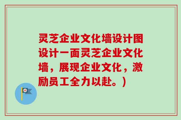 灵芝企业文化墙设计图设计一面灵芝企业文化墙,展现企业文化,激励员工全力以赴。)-第1张图片-卓越灵芝孢子粉 灵芝企业文化墙设计图设计一面灵芝企业文化墙,展现企业文化,激励员工全力以赴。)-第1张图片-卓越灵芝孢子粉