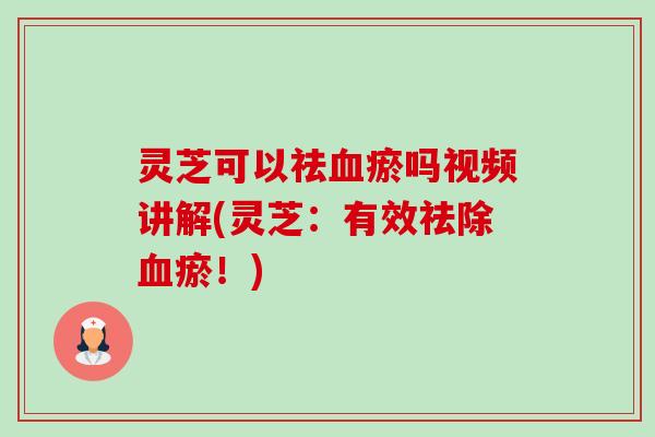 灵芝可以祛血瘀吗视频讲解(灵芝:有效祛除血瘀!)-第1张图片-卓越灵芝孢子粉 灵芝可以祛血瘀吗视频讲解(灵芝:有效祛除血瘀!)-第1张图片-卓越灵芝孢子粉