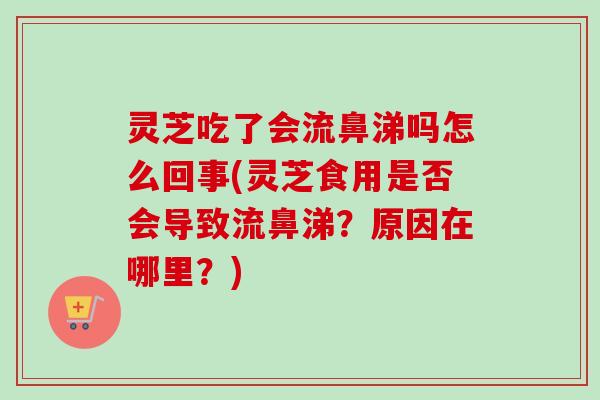 灵芝吃了会流鼻涕吗怎么回事(灵芝食用是否会导致流鼻涕?原因在哪里?)-第1张图片-卓越灵芝孢子粉 灵芝吃了会流鼻涕吗怎么回事(灵芝食用是否会导致流鼻涕?原因在哪里?)-第1张图片-卓越灵芝孢子粉