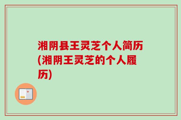 湘阴县王灵芝个人简历(湘阴王灵芝的个人履历)-第1张图片-卓越灵芝孢子粉