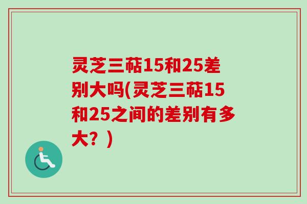 灵芝三萜15和25差别大吗(灵芝三萜15和25之间的差别有多大?)-第1张图片-卓越灵芝孢子粉 灵芝三萜15和25差别大吗(灵芝三萜15和25之间的差别有多大?)-第1张图片-卓越灵芝孢子粉