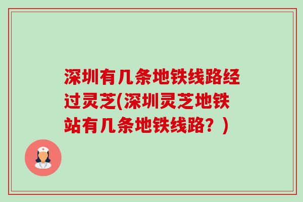 深圳有几条地铁线路经过灵芝(深圳灵芝地铁站有几条地铁线路?)-第1张图片-卓越灵芝孢子粉 深圳有几条地铁线路经过灵芝(深圳灵芝地铁站有几条地铁线路?)-第1张图片-卓越灵芝孢子粉