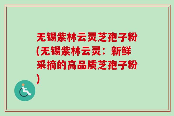 无锡紫林云灵芝孢子粉(无锡紫林云灵:新鲜采摘的高品质芝孢子粉)-第1张图片-卓越灵芝孢子粉 无锡紫林云灵芝孢子粉(无锡紫林云灵:新鲜采摘的高品质芝孢子粉)-第1张图片-卓越灵芝孢子粉