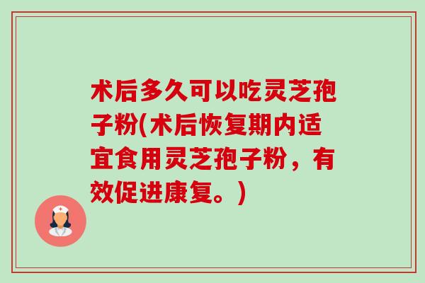 术后多久可以吃灵芝孢子粉(术后恢复期内适宜食用灵芝孢子粉,有效促进康复。)-第1张图片-卓越灵芝孢子粉 术后多久可以吃灵芝孢子粉(术后恢复期内适宜食用灵芝孢子粉,有效促进康复。)-第1张图片-卓越灵芝孢子粉