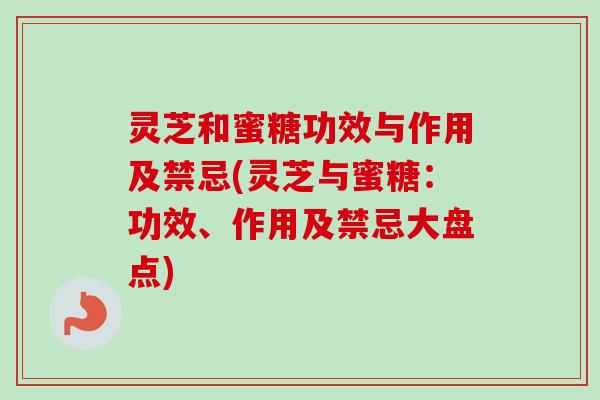 灵芝和蜜糖功效与作用及禁忌(灵芝与蜜糖:功效、作用及禁忌大盘点)-第1张图片-卓越灵芝孢子粉 灵芝和蜜糖功效与作用及禁忌(灵芝与蜜糖:功效、作用及禁忌大盘点)-第1张图片-卓越灵芝孢子粉