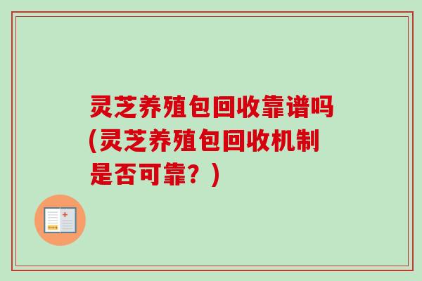 灵芝养殖包回收靠谱吗(灵芝养殖包回收机制是否可靠?)-第1张图片-卓越灵芝孢子粉 灵芝养殖包回收靠谱吗(灵芝养殖包回收机制是否可靠?)-第1张图片-卓越灵芝孢子粉