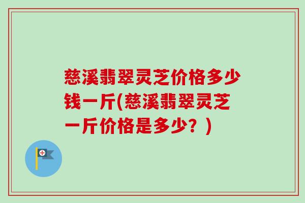 慈溪翡翠灵芝价格多少钱一斤(慈溪翡翠灵芝一斤价格是多少?)-第1张图片-卓越灵芝孢子粉 慈溪翡翠灵芝价格多少钱一斤(慈溪翡翠灵芝一斤价格是多少?)-第1张图片-卓越灵芝孢子粉