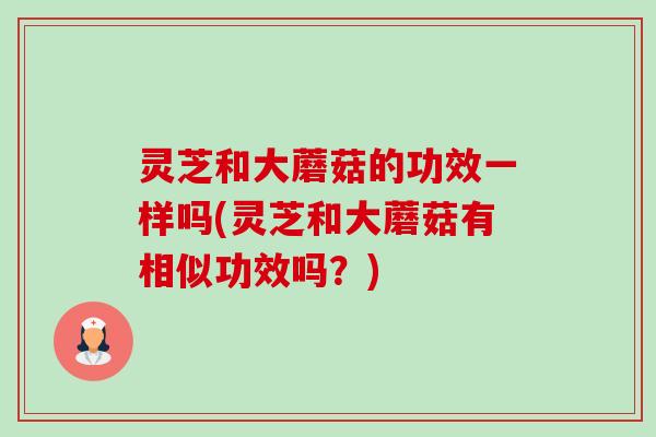 灵芝和大蘑菇的功效一样吗(灵芝和大蘑菇有相似功效吗?)-第1张图片-卓越灵芝孢子粉 灵芝和大蘑菇的功效一样吗(灵芝和大蘑菇有相似功效吗?)-第1张图片-卓越灵芝孢子粉