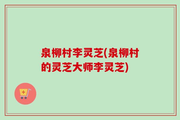 泉柳村李灵芝(泉柳村的灵芝大师李灵芝)-第1张图片-卓越灵芝孢子粉 泉柳村李灵芝(泉柳村的灵芝大师李灵芝)-第1张图片-卓越灵芝孢子粉