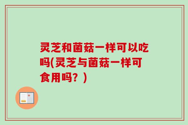 灵芝和菌菇一样可以吃吗(灵芝与菌菇一样可食用吗?)-第1张图片-卓越灵芝孢子粉 灵芝和菌菇一样可以吃吗(灵芝与菌菇一样可食用吗?)-第1张图片-卓越灵芝孢子粉