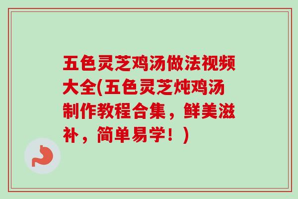五色灵芝鸡汤做法视频大全(五色灵芝炖鸡汤制作教程合集,鲜美滋补,简单易学!)-第1张图片-卓越灵芝孢子粉 五色灵芝鸡汤做法视频大全(五色灵芝炖鸡汤制作教程合集,鲜美滋补,简单易学!)-第1张图片-卓越灵芝孢子粉