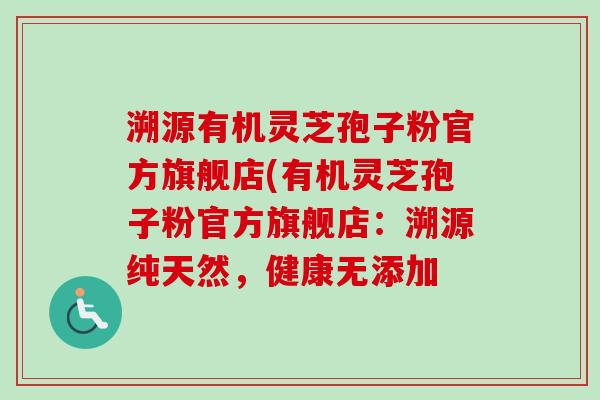 溯源有机灵芝孢子粉官方旗舰店(有机灵芝孢子粉官方旗舰店:溯源纯天然,健康无添加-第1张图片-卓越灵芝孢子粉 溯源有机灵芝孢子粉官方旗舰店(有机灵芝孢子粉官方旗舰店:溯源纯天然,健康无添加-第1张图片-卓越灵芝孢子粉