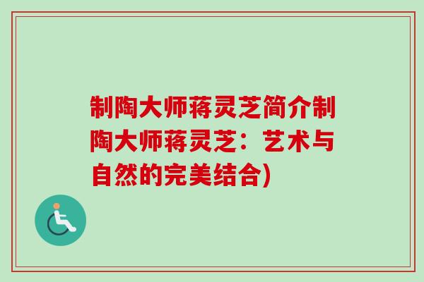 制陶大师蒋灵芝简介制陶大师蒋灵芝:艺术与自然的完美结合)-第1张图片-卓越灵芝孢子粉 制陶大师蒋灵芝简介制陶大师蒋灵芝:艺术与自然的完美结合)-第1张图片-卓越灵芝孢子粉