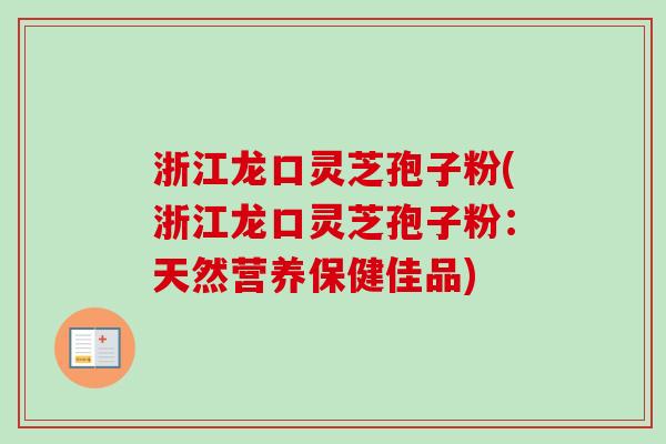 浙江龙口灵芝孢子粉(浙江龙口灵芝孢子粉:天然营养保健佳品)-第1张图片-卓越灵芝孢子粉 浙江龙口灵芝孢子粉(浙江龙口灵芝孢子粉:天然营养保健佳品)-第1张图片-卓越灵芝孢子粉