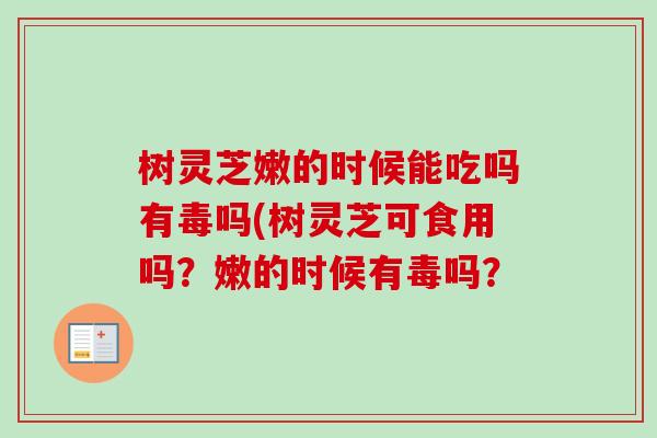 树灵芝嫩的时候能吃吗有毒吗(树灵芝可食用吗?嫩的时候有毒吗?-第1张图片-卓越灵芝孢子粉 树灵芝嫩的时候能吃吗有毒吗(树灵芝可食用吗?嫩的时候有毒吗?-第1张图片-卓越灵芝孢子粉