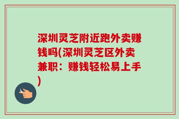 深圳灵芝附近跑外卖赚钱吗(深圳灵芝区外卖兼职:赚钱轻松易上手)-第1张图片-卓越灵芝孢子粉 深圳灵芝附近跑外卖赚钱吗(深圳灵芝区外卖兼职:赚钱轻松易上手)-第1张图片-卓越灵芝孢子粉