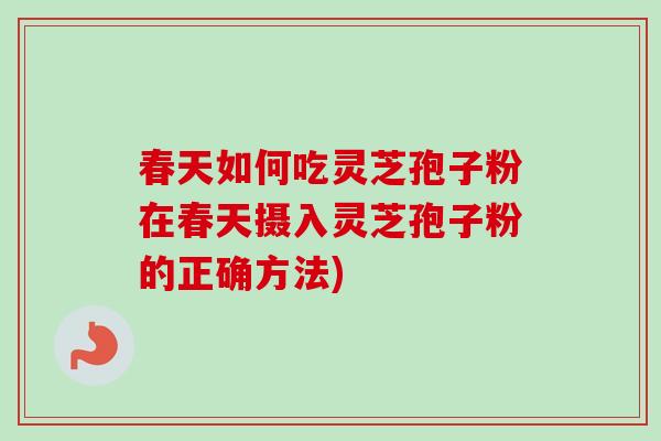春天如何吃灵芝孢子粉在春天摄入灵芝孢子粉的正确方法)-第1张图片-卓越灵芝孢子粉