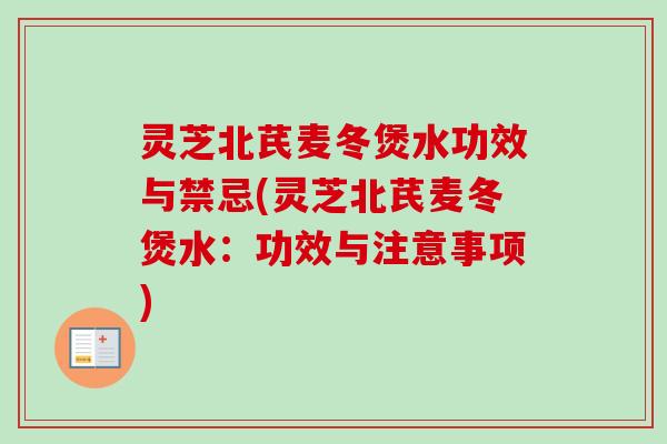 灵芝北芪麦冬煲水功效与禁忌(灵芝北芪麦冬煲水：功效与注意事项)-第1张图片-卓越灵芝孢子粉