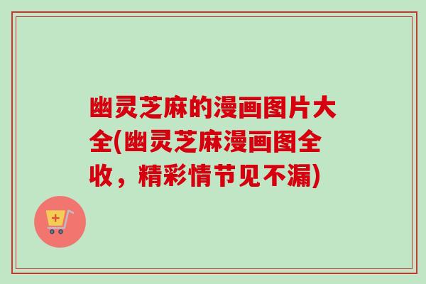 幽灵芝麻的漫画图片大全(幽灵芝麻漫画图全收，精彩情节见不漏)-第1张图片-卓越灵芝孢子粉