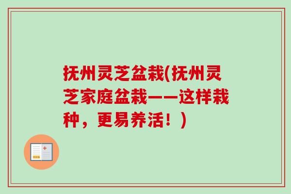 抚州灵芝盆栽(抚州灵芝家庭盆栽——这样栽种,更易养活!)-第1张图片-卓越灵芝孢子粉 抚州灵芝盆栽(抚州灵芝家庭盆栽——这样栽种,更易养活!)-第1张图片-卓越灵芝孢子粉